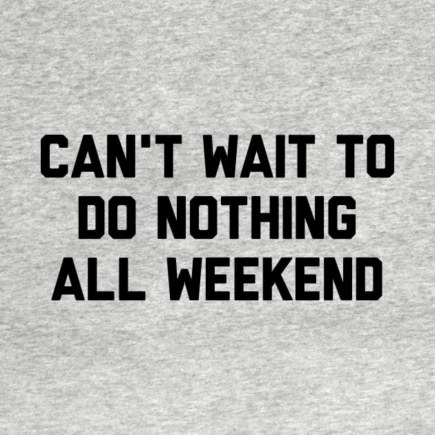 Can't Wait To Do Nothing All Weekend by Fyremageddon